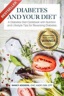 Diabetes and Your Diet: A Diabetes Diet Cookbook with Nutrition and Lifestyle Tips for Reversing Diabetes by Nancy Addison