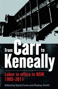 From Carr to Keneally: Labor in office in NSW 1995-2011 by Rodney Smith, Rodney Cavalier, Peter Williams, David Clune, Anne Twomey, Peter Chen, Bruce Thom, Paul Fawcett, Bradley Bowden, Antony Green, Greg Patmore, Corinne Mulley, Murray Goot, Michael Di Francesco, Jeremy Sammut, Sandra Egger, Deborah Brennan, Michael Hogan, Russell Ross, Anika Gauja, John Hughes