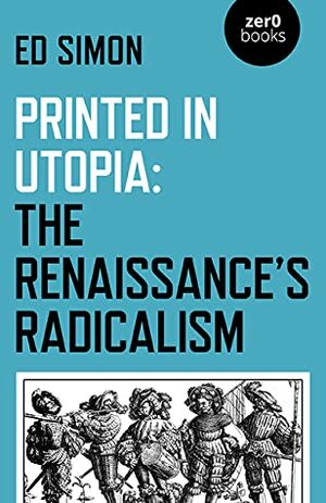 Printed in Utopia: The Renaissance's Radicalism by Ed Simon