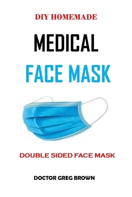 Homemade Medical Face Mask: (With Pictorial Illustrations) How to make 10 Minutes Double-Side Easy Washable, Reusable Medical Face Mask From Fabri by Greg Brown