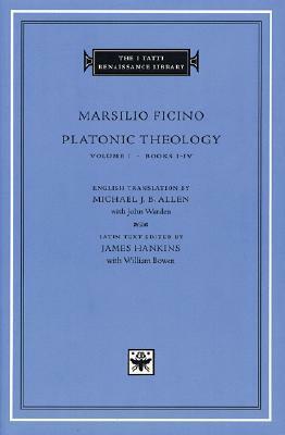 Platonic Theology, Vol. 1: Books I–IV by Michael J.B. Allen, James Hankins, Marsilio Ficino, John Warden, William R. Bowen