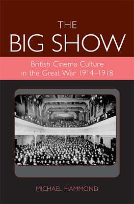 Big Show: British Cinema Culture in the Great War (1914-1918) by Michael Hammond