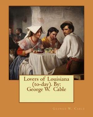 Lovers of Louisiana (to-day). By: George W. Cable by George W. Cable