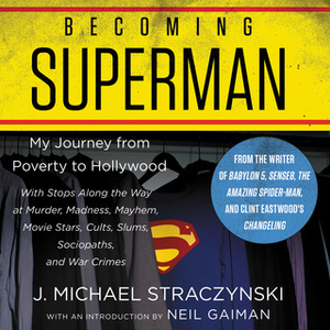 Becoming Superman: A Writer's Journey from Poverty to Hollywood with Stops Along the Way at Murder, Madness, Mayhem, Movie Stars, Cults, Slums, Sociopaths, and War Crimes by J. Michael Straczynski