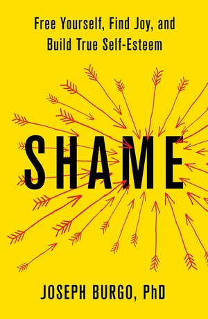 Shame: Free Yourself, Find Joy, and Build True Self-Esteem by Joseph Burgo