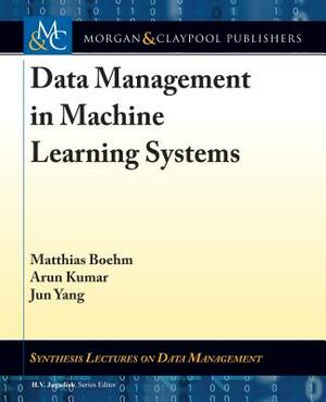Data Management in Machine Learning Systems by Matthias Boehm, Jun Yang, Arun Kumar