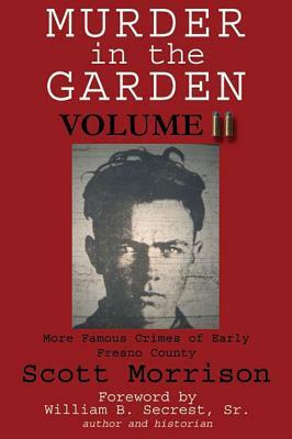 Murder in the Garden, Volume II: More Famous Crimes of Early Fresno County by Scott Morrison