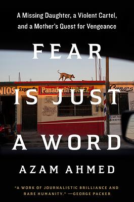 Fear Is Just a Word: A Missing Daughter, a Violent Cartel, and a Mother's Quest for Vengeance by Azam Ahmed