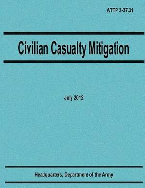 Civilian Casualty Mitigation (ATTP 3-37.31) by Department Of the Army