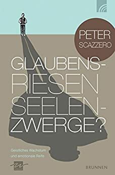 Glaubensriesen - Seelenzwerge?: Geistliches Wachstum und emotionale Reife (German Edition) by Peter Scazzero