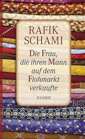 Die Frau, die ihren Mann auf dem Flohmarkt verkaufte: oder wie ich zum Erzähler wurde by Rafik Schami