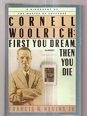 Cornell Woolrich: First You Dream, Then You Die by Francis M. Nevins Jr.