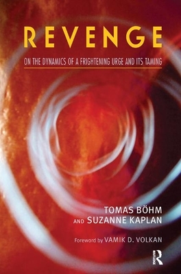 Revenge: On the Dynamics of a Frightening Urge and Its Taming by Tomas Bohm, Suzanne Kaplan