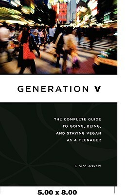 Generation V: The Complete Guide to Going, Being, and Staying Vegan as a Teenager by Claire Askew