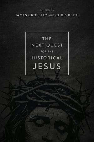 The Next Quest for the Historical Jesus by Chris Keith, James G. Crossley