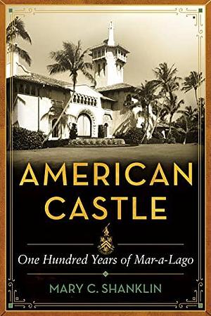 American Castle: The Notorious Legacy of Mar-a-Lago by Mary Shanklin, Mary Shanklin