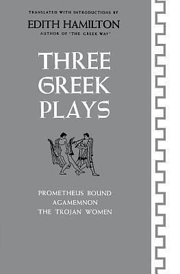 Three Greek Plays: Prometheus Bound/Agamemnon/The Trojan Women by Edith Hamilton, Aeschylus, Euripides