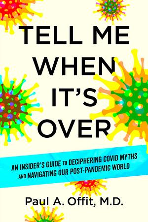 Tell Me When It's Over: An Insider's Guide to Deciphering Covid Myths and Navigating Our Post-Pandemic World by Paul A. Offit