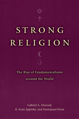 Strong Religion: The Rise of Fundamentalisms Around the World by Gabriel a. Almond, R. Scott Appleby, Emmanuel Sivan
