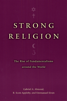 Strong Religion: The Rise of Fundamentalisms Around the World by Gabriel a. Almond, R. Scott Appleby, Emmanuel Sivan