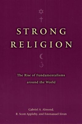 Strong Religion: The Rise of Fundamentalisms Around the World by R. Scott Appleby, Gabriel a. Almond, Emmanuel Sivan