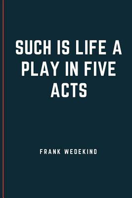 SUCH IS LIFE A Play in Five Acts by Frank Wedekind