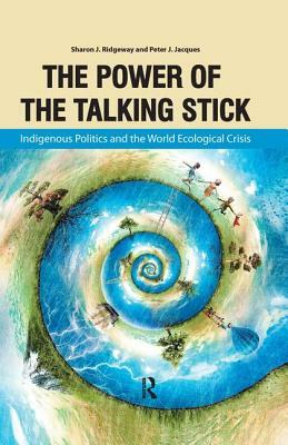 Power of the Talking Stick: Indigenous Politics and the World Ecological Crisis by Sharon J. Ridgeway, Peter J. Jacques