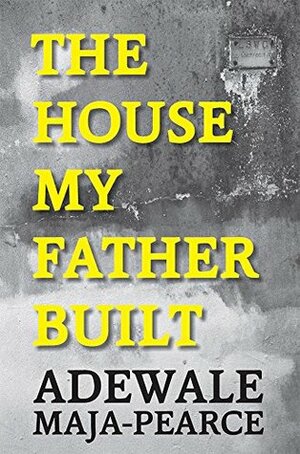 The House My Father Built by Adewale Maja-Pearce