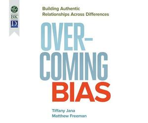 Overcoming Bias: Building Authentic Relationships Across Differences by Tiffany Jana, Matthew Freeman