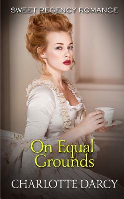 On Equal Grounds: Sweet Regency Romance by Charlotte Darcy