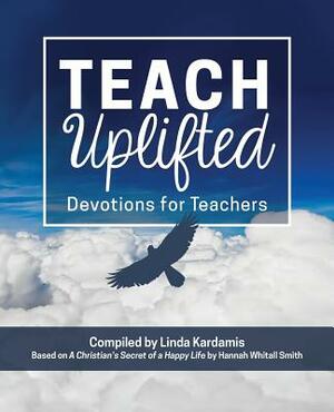 Teach Uplifted: Devotions for Teachers by Linda Kardamis