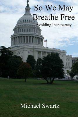 So We May Breathe Free: Avoiding Ineptocracy by Michael Swartz