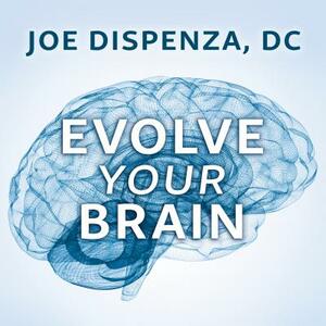 Evolve Your Brain: The Science of Changing Your Mind by Joe Dispenza