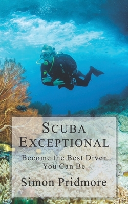 Scuba Exceptional: Become the Best Diver You Can Be by Simon Pridmore