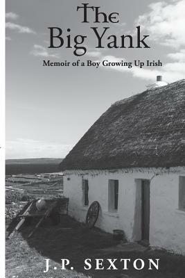 The Big Yank: Memoir of a Boy Growing Up Irish by J. P. Sexton