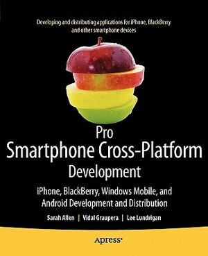 Pro Smartphone Cross-Platform Development: Iphone, Blackberry, Windows Mobile and Android Development and Distribution by Sarah Allen, Vidal Graupera, Lee Lundrigan