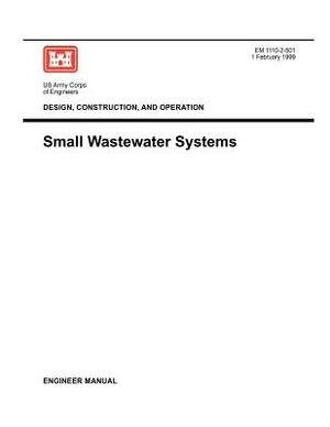 Design, Construction and Operation: Small Wastewater Systems (Engineer Manual 1110-2-501) by Us Army Corps of Engineers