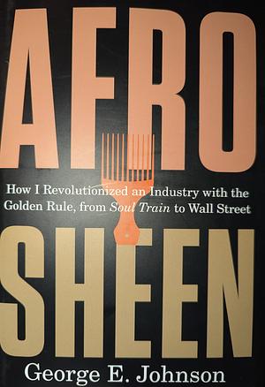 Afro Sheen: How I Revolutionized an Industry with the Golden Rule, from Soul Train to Wall Street by George E. Johnson