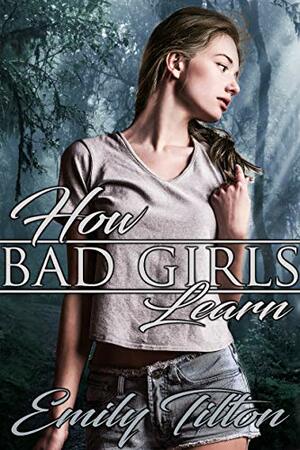 How Bad Girls Learn by Emily Tilton