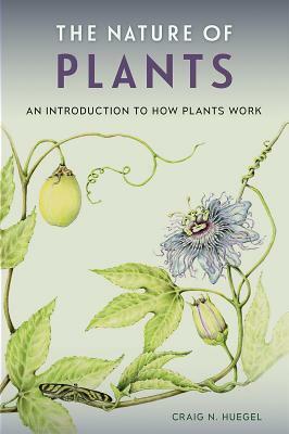 The Nature of Plants: An Introduction to How Plants Work by Craig N. Huegel