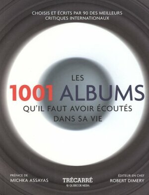 Les 1001 Albums Qu'il Faut Avoir Écoutés Dans Sa Vie: Rock, Hip Hop, Soul, Dance, World Music, Pop, Techno by Robert Dimery