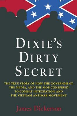 Dixie's Dirty Secret: True Story of How the Government, the Media and the Mob Conspired to Combat Integration and the Anti-Vietnam War Movement: True by James L. Dickerson