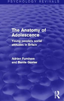 The Anatomy of Adolescence (Psychology Revivals): Young People's Social Attitudes in Britain by Barrie Gunter, Adrian Furnham