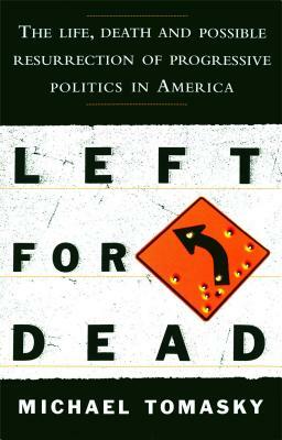 Left for Dead: The Life, Death, and Possible Resurrection of Progressive Politics in America by Michael Tomasky