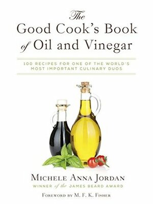 The Good Cook's Book of Oil and Vinegar: One of the World's Most Delicious Pairings, with more than 150 recipes by M.F.K. Fisher, Liza Gershman, Michele Anna Jordan