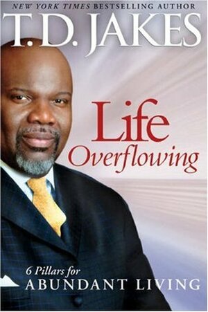 Life Overflowing, 6-in-1: 6 Pillars for Abundant Living by T.D. Jakes
