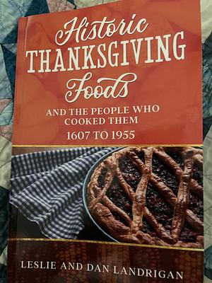 Historic Thanksgiving Foods and the People who Cooked Them 1607-1955 by Dan Landrigan, Leslie Landrigan