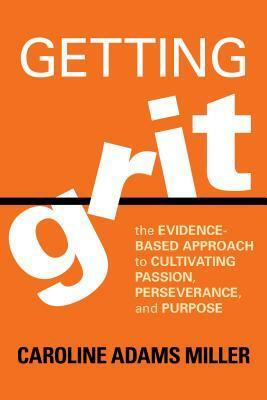 Getting Grit: The Evidence-Based Approach to Cultivating Passion, Perseverance, and Purpose by Caroline Adams Miller