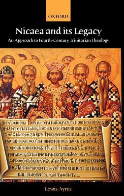 Nicaea and Its Legacy: An Approach to Fourth-Century Trinitarian Theology by Lewis Ayres