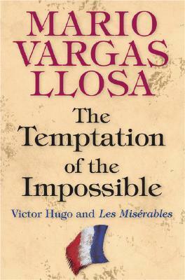 The Temptation of the Impossible: Victor Hugo and Les Misérables by Mario Vargas Llosa, John King